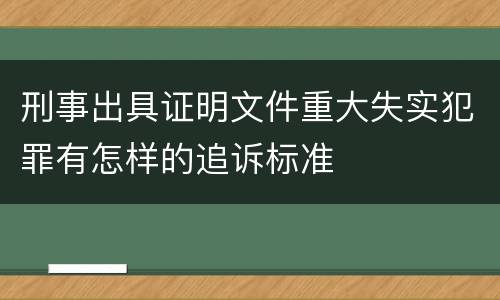 刑事出具证明文件重大失实犯罪有怎样的追诉标准