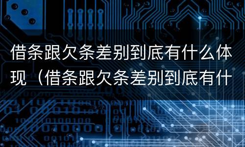 借条跟欠条差别到底有什么体现（借条跟欠条差别到底有什么体现呢）