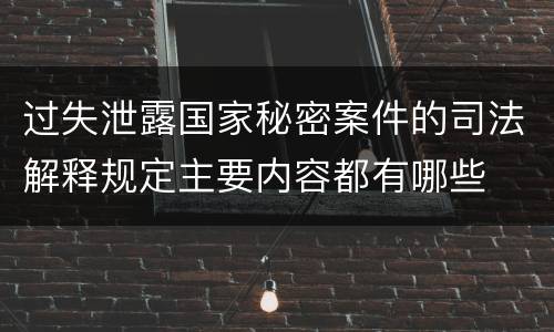 过失泄露国家秘密案件的司法解释规定主要内容都有哪些