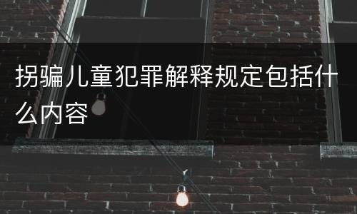 拐骗儿童犯罪解释规定包括什么内容