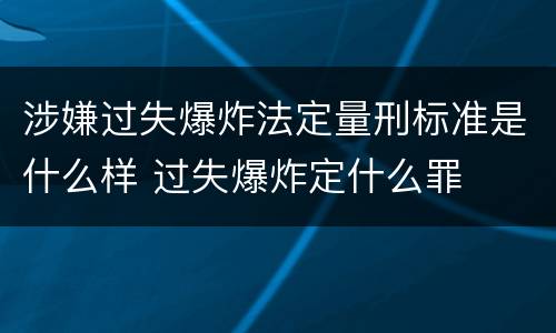 涉嫌过失爆炸法定量刑标准是什么样 过失爆炸定什么罪