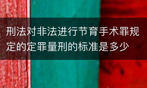 刑法对非法进行节育手术罪规定的定罪量刑的标准是多少
