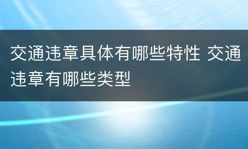 交通违章具体有哪些特性 交通违章有哪些类型
