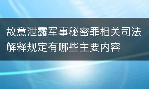 故意泄露军事秘密罪相关司法解释规定有哪些主要内容