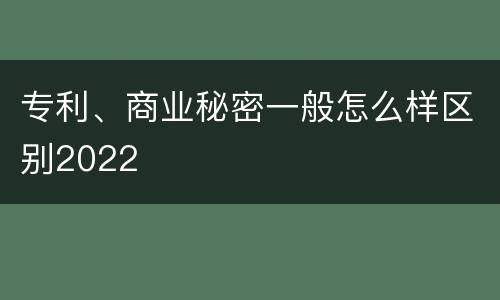 专利、商业秘密一般怎么样区别2022
