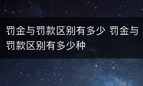 罚金与罚款区别有多少 罚金与罚款区别有多少种