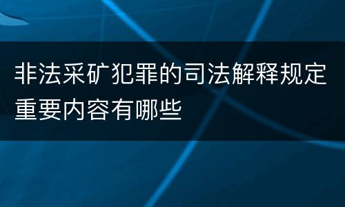 非法采矿犯罪的司法解释规定重要内容有哪些