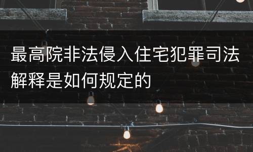最高院非法侵入住宅犯罪司法解释是如何规定的