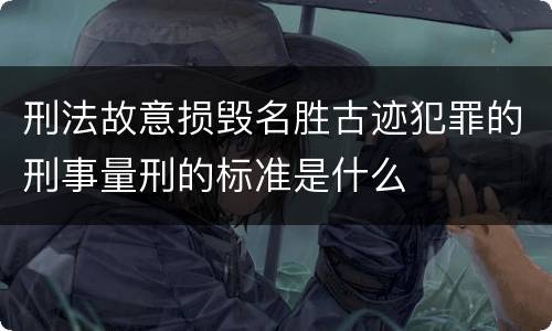 刑法故意损毁名胜古迹犯罪的刑事量刑的标准是什么