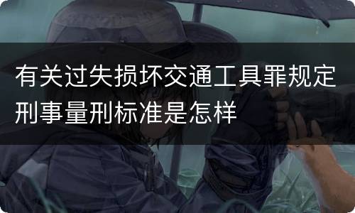 有关过失损坏交通工具罪规定刑事量刑标准是怎样