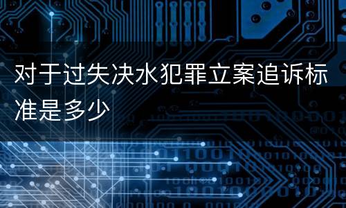 对于过失决水犯罪立案追诉标准是多少