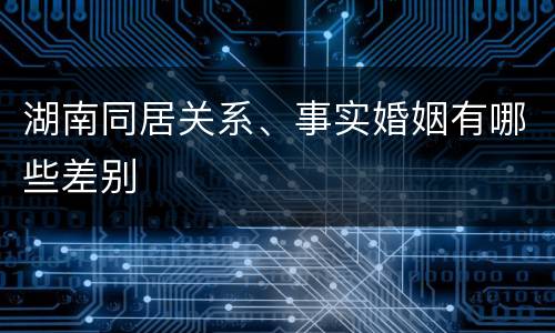 湖南同居关系、事实婚姻有哪些差别
