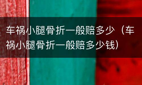 车祸小腿骨折一般赔多少（车祸小腿骨折一般赔多少钱）