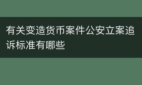 有关变造货币案件公安立案追诉标准有哪些