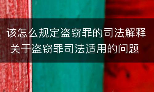 该怎么规定盗窃罪的司法解释 关于盗窃罪司法适用的问题