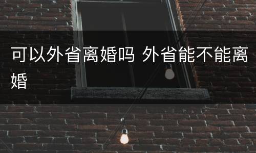 可以外省离婚吗 外省能不能离婚