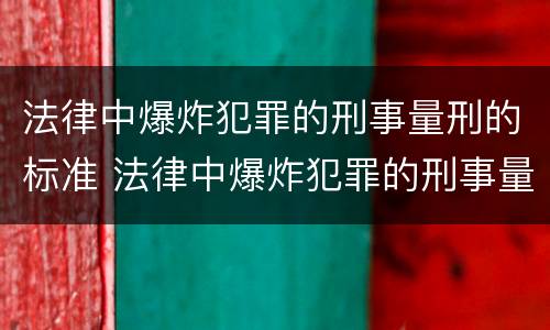 法律中爆炸犯罪的刑事量刑的标准 法律中爆炸犯罪的刑事量刑的标准是