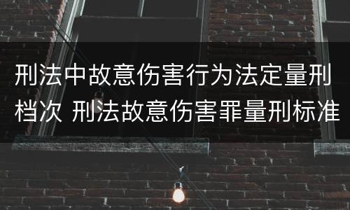 刑法中故意伤害行为法定量刑档次 刑法故意伤害罪量刑标准