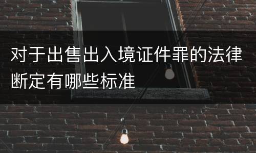 对于出售出入境证件罪的法律断定有哪些标准