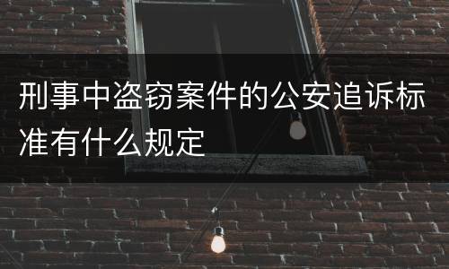 刑事中盗窃案件的公安追诉标准有什么规定
