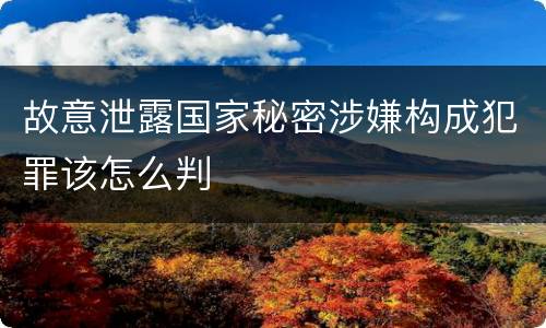 故意泄露国家秘密涉嫌构成犯罪该怎么判