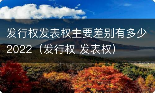 发行权发表权主要差别有多少2022（发行权 发表权）