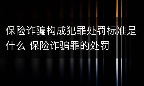 保险诈骗构成犯罪处罚标准是什么 保险诈骗罪的处罚