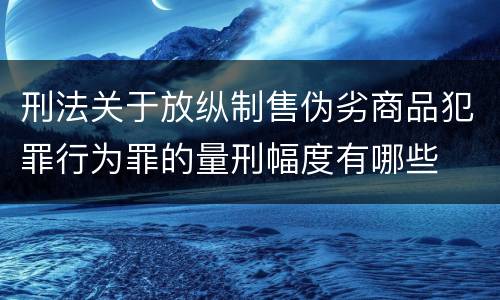 刑法关于放纵制售伪劣商品犯罪行为罪的量刑幅度有哪些