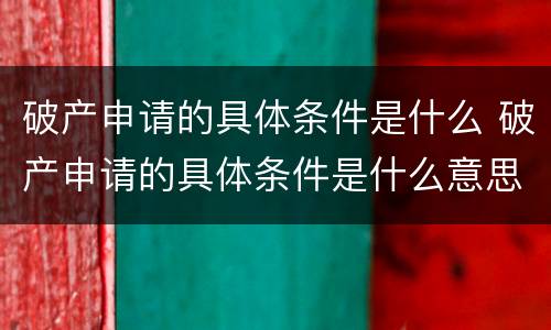破产申请的具体条件是什么 破产申请的具体条件是什么意思