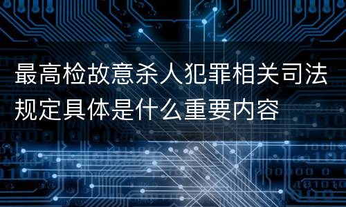 最高检故意杀人犯罪相关司法规定具体是什么重要内容