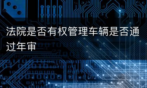 法院是否有权管理车辆是否通过年审