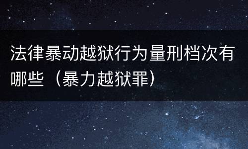 法律暴动越狱行为量刑档次有哪些（暴力越狱罪）