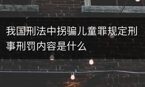 我国刑法中拐骗儿童罪规定刑事刑罚内容是什么