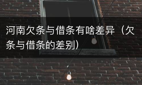 河南欠条与借条有啥差异（欠条与借条的差别）