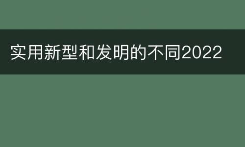 实用新型和发明的不同2022