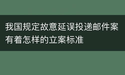 我国规定故意延误投递邮件案有着怎样的立案标准