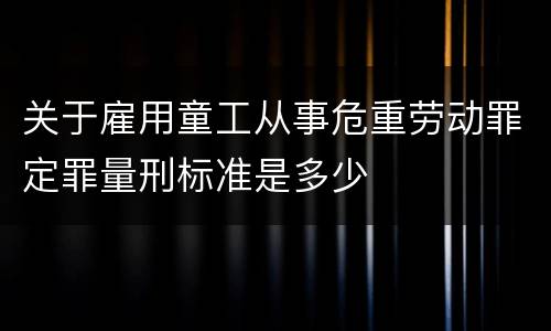 关于雇用童工从事危重劳动罪定罪量刑标准是多少