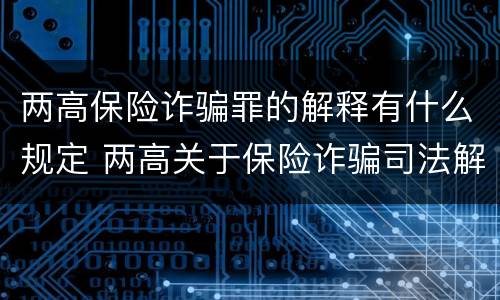 两高保险诈骗罪的解释有什么规定 两高关于保险诈骗司法解释