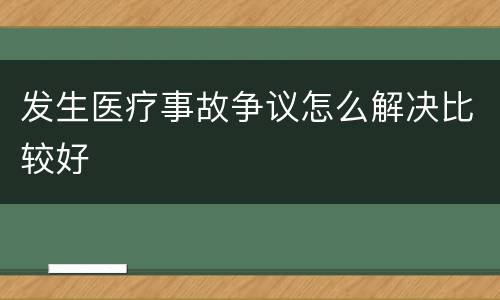 发生医疗事故争议怎么解决比较好
