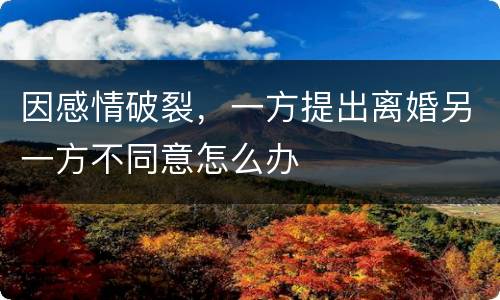 因感情破裂，一方提出离婚另一方不同意怎么办