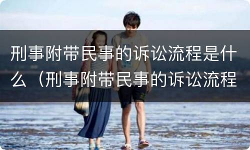 刑事附带民事的诉讼流程是什么（刑事附带民事的诉讼流程是什么意思）