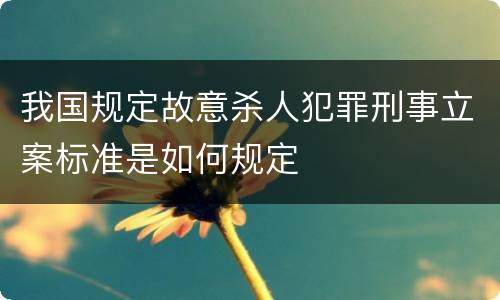 我国规定故意杀人犯罪刑事立案标准是如何规定