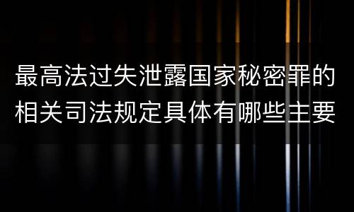 最高法过失泄露国家秘密罪的相关司法规定具体有哪些主要内容
