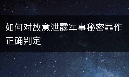 如何对故意泄露军事秘密罪作正确判定