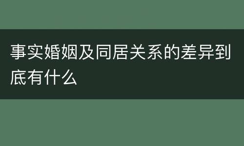事实婚姻及同居关系的差异到底有什么