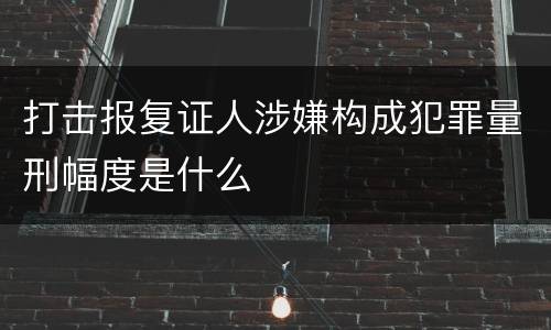 打击报复证人涉嫌构成犯罪量刑幅度是什么