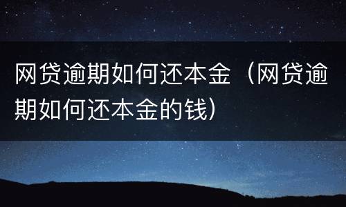 网贷逾期如何还本金（网贷逾期如何还本金的钱）