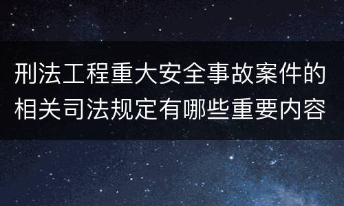 刑法工程重大安全事故案件的相关司法规定有哪些重要内容
