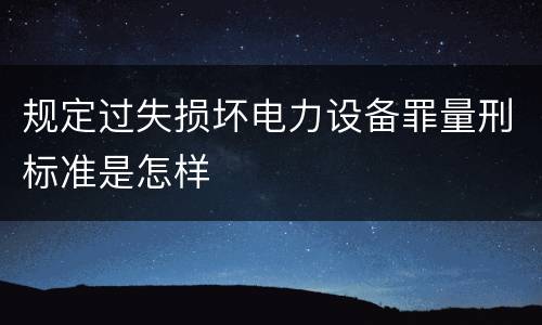 规定过失损坏电力设备罪量刑标准是怎样