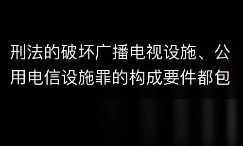 刑法的破坏广播电视设施、公用电信设施罪的构成要件都包括哪些